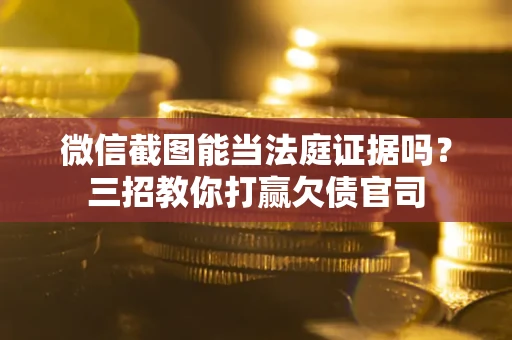 济南微信截图能当法庭证据吗？三招教你打赢欠债官司