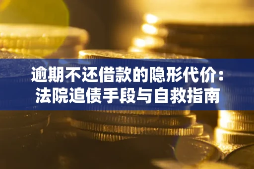济南逾期不还借款的隐形代价：法院追债手段与自救指南