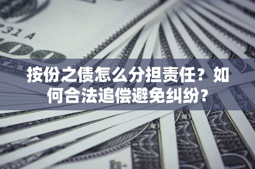 济南按份之债怎么分担责任？如何合法追偿避免纠纷？