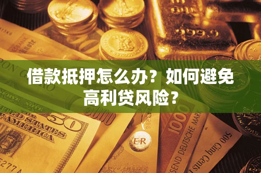 济南借款抵押怎么办？如何避免高利贷风险？