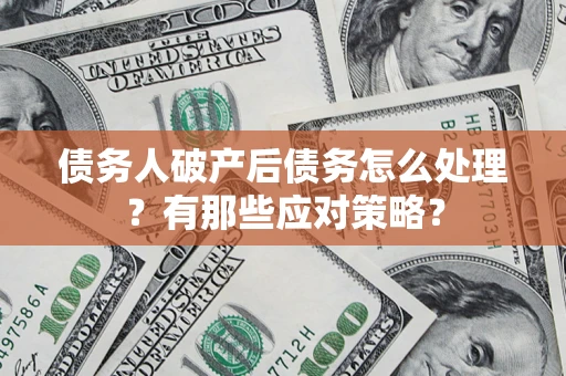 济南债务人破产后债务怎么处理？有那些应对策略？