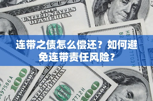 济南连带之债怎么偿还？如何避免连带责任风险？
