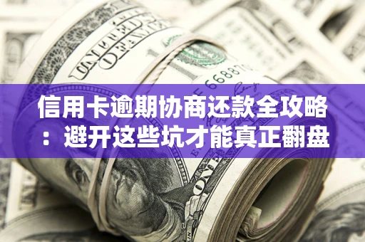 济南信用卡逾期协商还款全攻略：避开这些坑才能真正翻盘