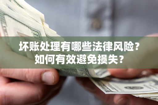 济南坏账处理有哪些法律风险？如何有效避免损失？